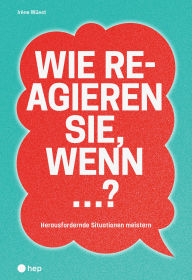 Title: Wie reagieren Sie, wenn ...? (E-Book): Herausfordernde Situationen meistern, Author: Irène Wüest