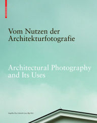 Title: Vom Nutzen der Architekturfotografie / Architectural Photography and its Uses: Positionen zur Beziehung von Bild und Architektur / Positions on the Relationship between Image and Architecture, Author: Angelika Fitz