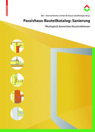 Title: Passivhaus-Bauteilkatalog: Sanierung: Ökologisch bewertete Konstruktionen für den Sanierungseinsatz, Author: Österreichisches Institut für Baubiologie und -ökologie
