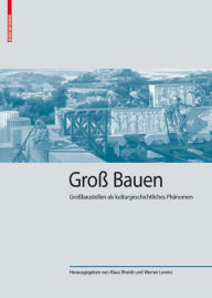 Title: Groß Bauen: Großbaustellen als kulturgeschichtliches Phänomen, Author: Klaus Rheidt