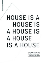 Title: House Is A House Is A House Is A House Is A House: Architectures and Collaborations of Johnston Marklee, Author: Reto Geiser