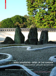 Title: Mirei Shigemori - Rebel in the Garden: Modern Japanese Landscape Architecture, Author: Christian Tschumi