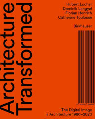 Title: Architecture Transformed: The Digital Image in Architecture 1980-2020, Author: Hubert Locher