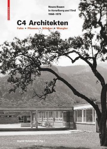 C4 Architekten: Fohn + Pfanner + Sillaber + Wengler: Neues Bauen in Vorarlberg und Tirol 1960-1979