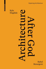 Title: Architecture after God: Babel Resurgent, Author: Kyle Dugdale