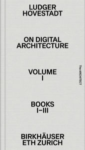 Title: On Digital Architecture in Ten Books. Vol 1: Books I-III.: a tractatus. Vol. 1, Books 1-3, Author: Ludger Hovestadt