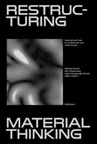 Title: Restructuring Material Thinking: Material and Data in Architecture and Urban Scales, Author: Michael U. Hensel