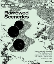 Title: Borrowed Sceneries: The Influence of Japanese Garden Art on Swiss Landscape Architecture, Author: Rahel Hartmann Schweizer