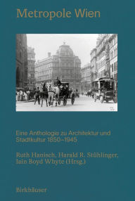 Title: Metropole Wien: Eine Anthologie zu Architektur und Stadtkultur 1850-1940, Author: Ruth Hanisch