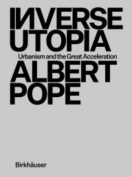 Title: Inverse Utopia: Urbanism and the Great Acceleration, Author: Albert Pope