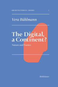 Title: The Digital, A Continent?: Nature and Poetics, Author: Vera Bühlmann