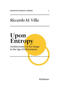 Title: Upon Entropy: Architectonics of the Image in the Age of Information, Author: Riccardo M. Villa