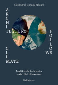 Title: Architecture Follows Climate: Traditionelle Architektur in den fünf Klimazonen, Author: Alexandros Vassileios Emilios Ioannou-Naoum