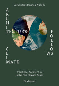 Title: Architecture Follows Climate: Traditional Architecture in the Five Climate Zones, Author: Alexandros Vassileios Emilios Ioannou-Naoum