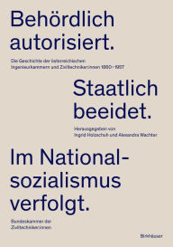 Title: Behördlich autorisiert. Staatlich beeidet. Im Nationalsozialismus verfolgt.: Die Geschichte der österreichischen Ingenieurkammern und Ziviltechniker:innen 1860-1957, Author: Ingrid Holzschuh