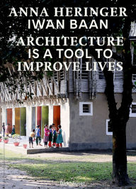 Title: Architecture Is a Tool to Improve Lives: Anna Heringer's Buildings Photographed by Iwan BAAN, Author: Anna Heringer