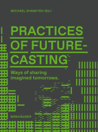 Title: Practices of Futurecasting: Ways of sharing imagined tomorrows, Author: Michael Shamiyeh