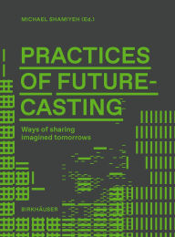 Title: Practices of Futurecasting: Ways of sharing imagined tomorrows, Author: Michael Shamiyeh