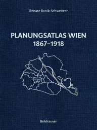 Title: Planungsatlas Wien 1867-1918: Lokale Regulierungsplï¿½ne Und Zeitgenï¿½ssische Analysen, Author: Renate Banik-Schweitzer