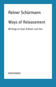 Title: Ways of Releasement: Writings on God, Eckhart, and Zen, Author: Reiner Schürmann