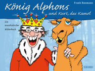 Title: König Alphons und Kurt, das Kamel: Ein Bilderbuch, Author: Frank Baumann