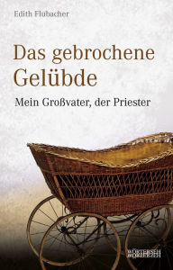 Title: Das gebrochene Gelübde: Mein Großvater, der Priester, Author: Edith Flubacher