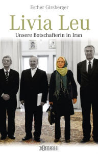 Title: Livia Leu: Unsere Botschafterin in Iran, Author: Esther Girsberger