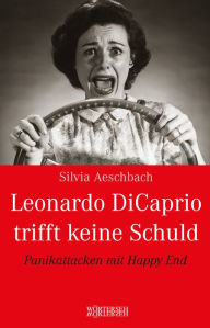 Title: Leonardo DiCaprio trifft keine Schuld: Panikattacken mit Happy End, Author: Silvia Aeschbach