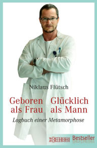 Title: Geboren als Frau - Glücklich als Mann: Logbuch einer Metamorphose, Author: Niklaus Flütsch