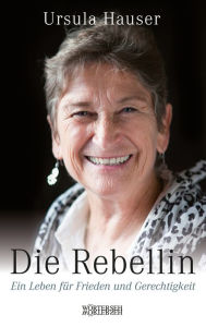 Title: Die Rebellin: Ein Leben für Frieden und Gerechtigkeit, Author: Ursula Hauser