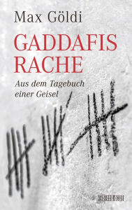 Title: Gaddafis Rache: Aus dem Tagebuch einer Geisel, Author: Max Göldi