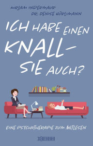 Title: Ich habe einen Knall - Sie auch?: Eine Psychotherapie zum Mitlesen, Author: Mirjam Indermaur