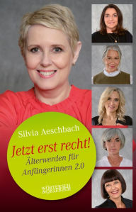 Title: Jetzt erst recht!: Älterwerden für Anfängerinnen 2.0, Author: Silvia Aeschbach