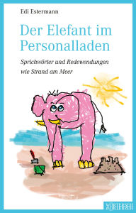 Title: Der Elefant im Personalladen: Sprichwörter und Redewendungen wie Strand am Meer, Author: Edi Estermann