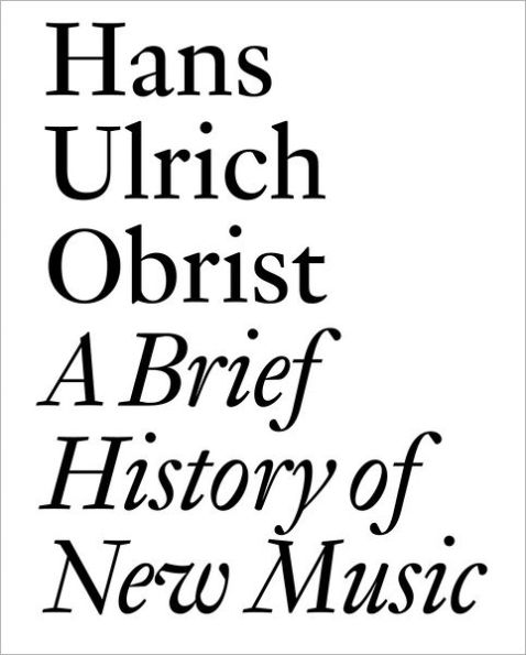 A Brief History of New Music: By Hans Ulrich Obrist