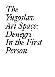 Title: The Yugoslav Art Space: Denegri in the First Person, Author: Jesa Denegri