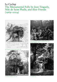 Title: Le Cyclop: A Monumental Folly by Tinguely, Saint Phalle, and Their Artist Friends: 1969-2023, Author: Aude Bodet