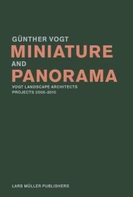 Title: Miniature and Panorama: Vogt Landscape Architects, Projects 2000?2012, Author: Gunther Vogt