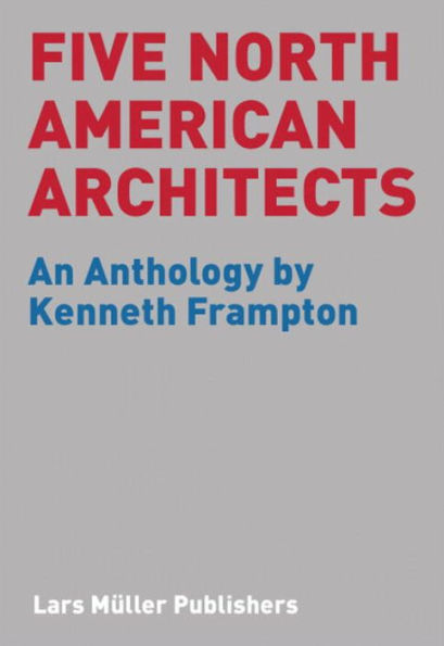 Five North American Architects: An Anthology by Kenneth Frampton