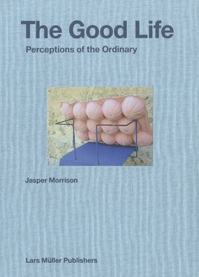Jasper Morrison: The Good Life: Perceptions of the Ordinary