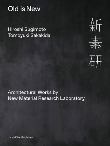 Hiroshi Sugimoto & Tomoyuki Sakakida: Old Is New: Architectural Works by New Material Research Laboratory