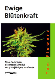 Title: Ewige Blütenkraft: Neue Techniken des Design-Anbaus zur ganzjährigen Hanfernte, Author: Tom Flowers