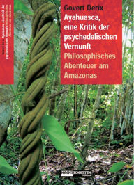 Title: Ayahuasca, eine Kritik der psychedelischen Vernunft: Philosophisches Abenteuer am Amazonas, Author: Govert Derix