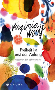 Title: Freiheit ist erst der Anfang: Gedanken zum Selbstvertrauen, Author: Virginia Woolf