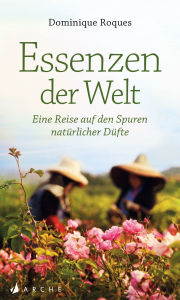 Title: Essenzen der Welt: Eine Reise auf den Spuren natürlicher Düfte, Author: Dominique Roques