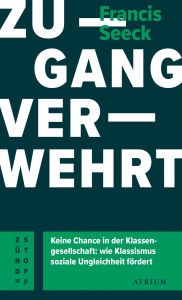 Title: Zugang verwehrt: Keine Chance in der Klassengesellschaft: wie Klassismus soziale Ungleichheit fördert, Author: Francis Seeck