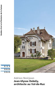 Title: Jean-Ulysse Debély, architecte au Val-de-Ruz, Author: Adrien Noirjean