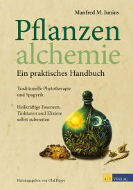 Title: Pflanzenalchemie - Ein praktisches Handbuch - eBook: Traditionelle Phytotherapie und Spagyrik Heilkräftige Essenzen, Tinkturen und Elixiere selbst zubereitet, Author: Manfred M. Junius