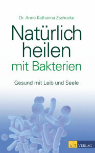 Title: Natürlich heilen mit Bakterien - eBook: Gesund mit Leib und Seele, Author: Karoline KrÃger