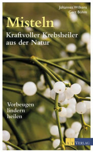 Title: Misteln - Kraftvolle Krebsheiler aus der Natur: Vorbeugen, lindern, heilen, Author: Johannes Wilkens